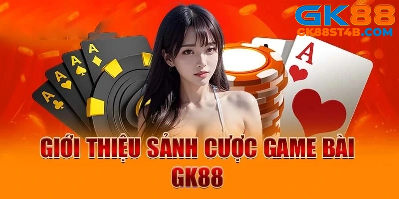 Tìm hiểu sơ lược về sảnh game bài GK88