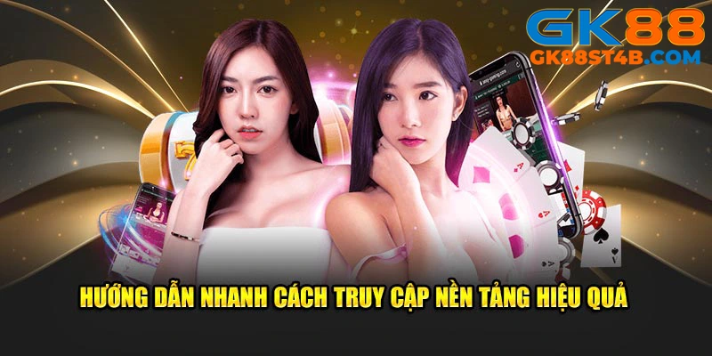 Hướng dẫn nhanh cách truy cập nền tảng hiệu quả