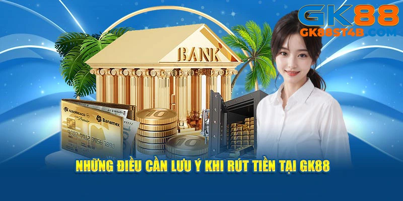 Lưu ý quan trọng khi thực hiện rút tiền tại GK88