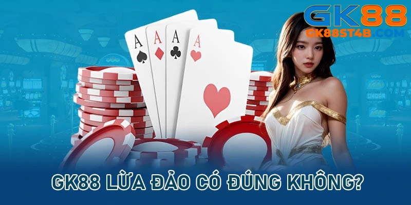 GK88 lừa đảo là thông tin không chính xác